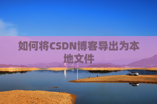 如何将CSDN博客导出为本地文件