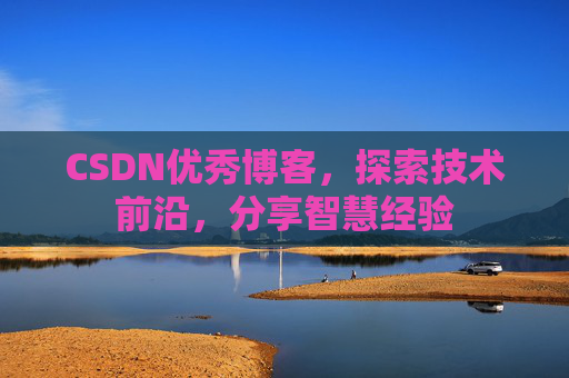 CSDN优秀博客，探索技术前沿，分享智慧经验